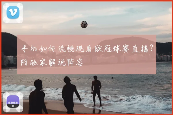 手机如何流畅观看欧冠球赛直播？附独家解说阵容