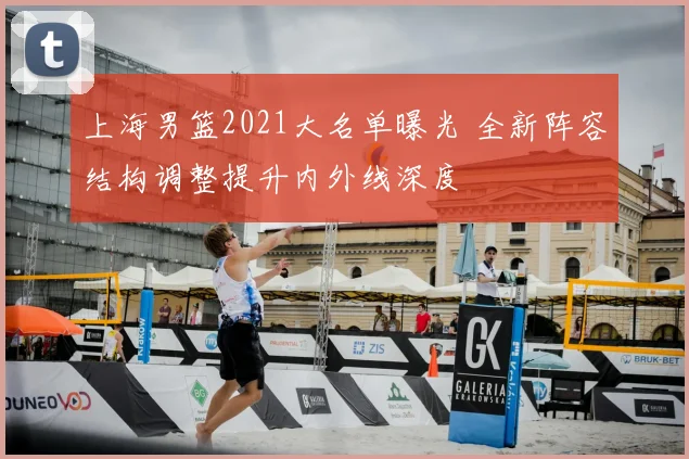 上海男篮2021大名单曝光 全新阵容结构调整提升内外线深度