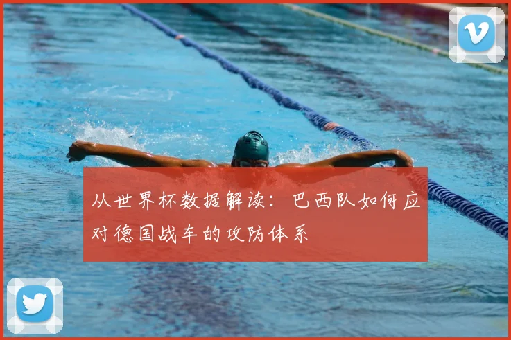 从世界杯数据解读：巴西队如何应对德国战车的攻防体系