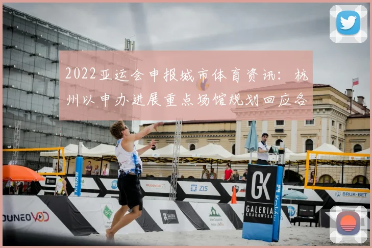 2022亚运会申报城市体育资讯：杭州以申办进展重点场馆规划回应各项赛事筹备