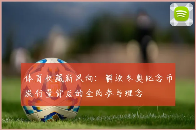 体育收藏新风向：解读冬奥纪念币发行量背后的全民参与理念