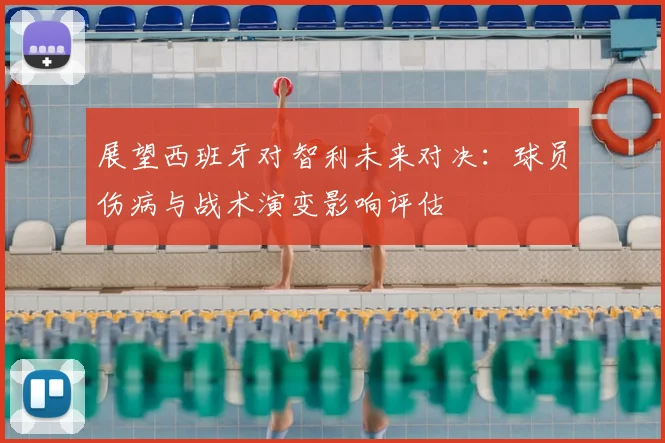 展望西班牙对智利未来对决：球员伤病与战术演变影响评估
